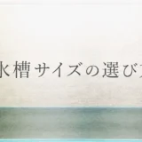 最初の水槽は30cm・45cm・60cm、どれがいい？60cmは大きすぎない？