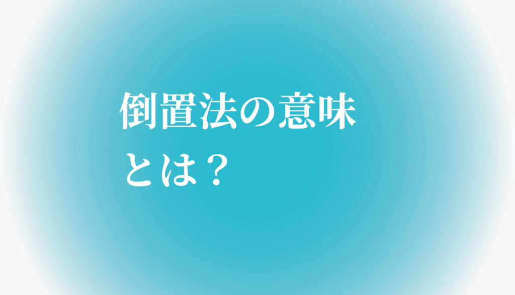 倒置法の意味とは 例文で分かりやすく説明します たわをブログ